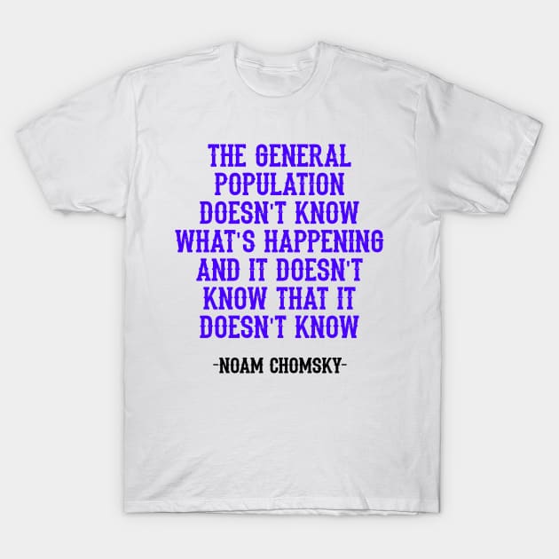 The general population doesn't know what's happening, and it doesn't even know that it doesn't know, quote. Fight against power. Question everything. Noam Chomsky. Mass media T-Shirt by BlaiseDesign